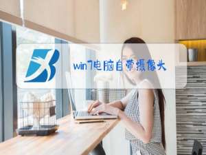 win7电脑自带摄像头在哪里开启