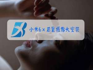 小米6ⅹ后置摄像头安装视频