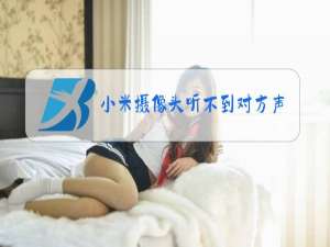 小米摄像头听不到对方声音如何设置