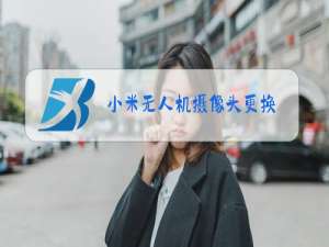 小米无人机摄像头更换