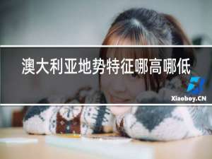 澳大利亚地势特征哪高哪低