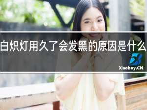 白炽灯用久了会发黑的原因是什么