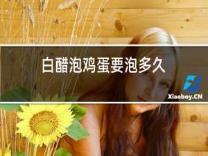 白醋泡鸡蛋要泡多久