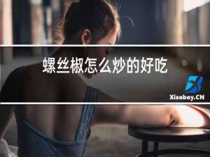 螺丝椒怎么炒的好吃