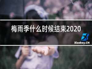 梅雨季什么时候结束2020