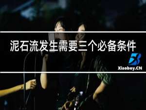 泥石流发生需要三个必备条件