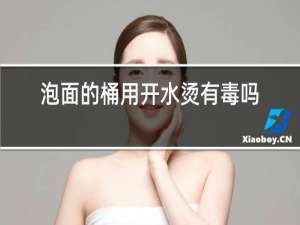泡面的桶用开水烫有毒吗