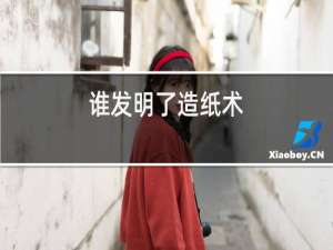 谁发明了造纸术