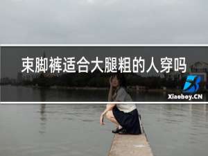 束脚裤适合大腿粗的人穿吗