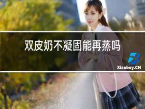 双皮奶不凝固能再蒸吗