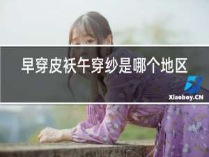 早穿皮袄午穿纱是哪个地区