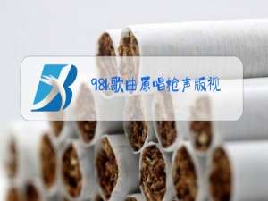 98k歌曲原唱枪声版视频