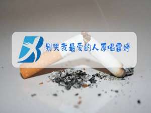 别哭我最爱的人原唱雷婷