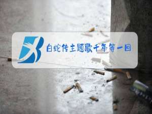 白蛇传主题歌千年等一回原唱