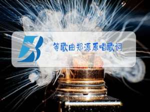 等歌曲郑源原唱歌词