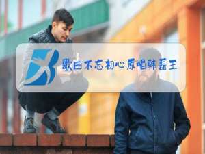 歌曲不忘初心原唱韩磊王莉