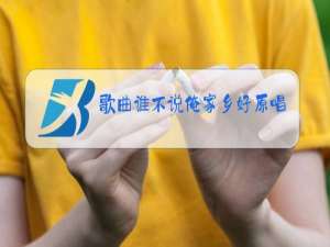 歌曲谁不说俺家乡好原唱是谁