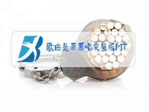歌曲是否原唱完整版MTv