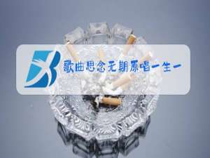 歌曲思念无期原唱一生一世爱能几回