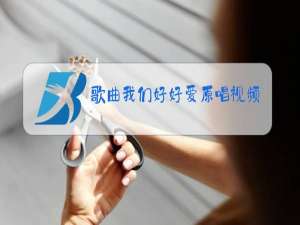 歌曲我们好好爱原唱视频藏语
