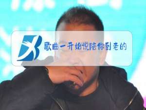 歌曲一开始说陪你到老的人原唱歌词