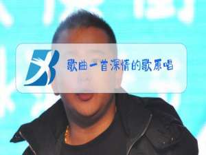 歌曲一首深情的歌原唱