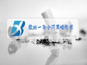 歌曲一条小河原唱视频