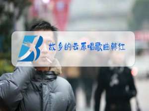 故乡的云原唱歌曲韩红