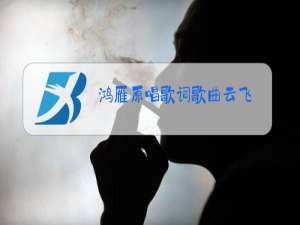 鸿雁原唱歌词歌曲云飞