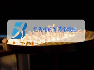 记得咱的家原唱歌曲