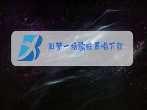 旧梦一场歌曲原唱下载
