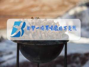 旧梦一场原唱歌曲不是视频