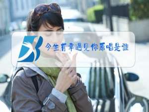 今生有幸遇见你原唱是谁唱的