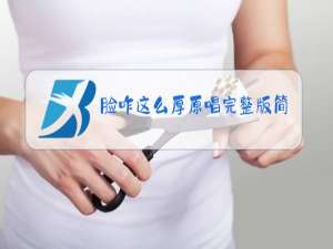 脸咋这么厚原唱完整版简谱