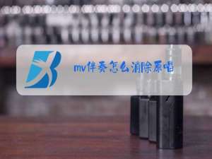 mv伴奏怎么消除原唱