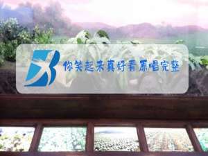 你笑起来真好看原唱完整版带舞蹈