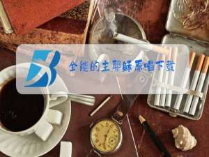 全能的主耶稣原唱下载