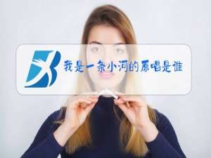 我是一条小河的原唱是谁唱的