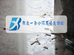 我是一条小河原唱是谁能不能给唱一遍呢