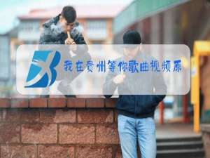 我在贵州等你歌曲视频原唱