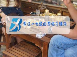 我这一生歌曲原唱马健涛免费