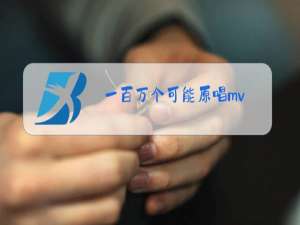 一百万个可能原唱mv