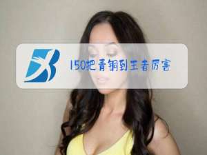 150把青铜到王者厉害吗