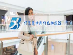 打王者卡用什么加速器
