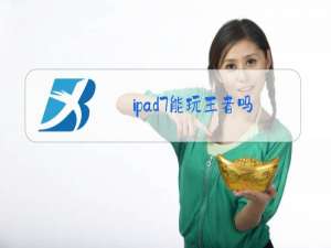ipad7能玩王者吗