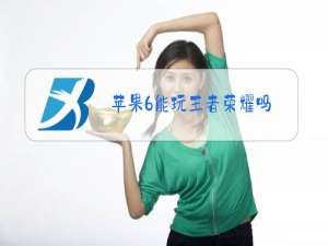 苹果6能玩王者荣耀吗