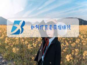 如何打王者荣耀赚钱