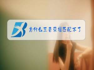 为什么王者荣耀匹配不了