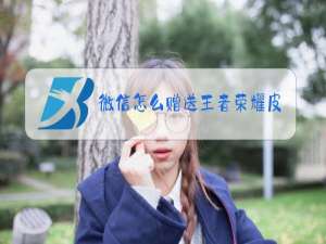 微信怎么赠送王者荣耀皮肤