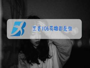 王者106英雄都是谁